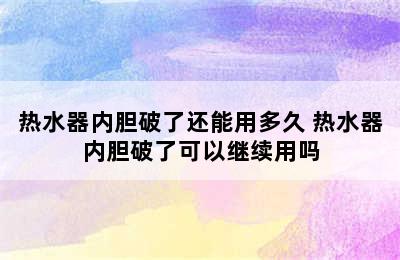 热水器内胆破了还能用多久 热水器内胆破了可以继续用吗